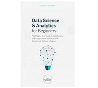 Data Science & Analytics for Beginners: The Step-by-Step Guide to Data Science and Analytics and How to Start a Data Career Without a Degree