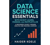 Data Science Essentials with Scikit-Learn, Pandas, and Matplotlib: A Beginner’s Guide to Modern Analysis and Machine Learning