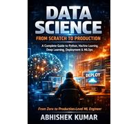 Data Science from Scratch to Production: A Complete Guide to Python, Machine Learning, Deep Learning, Deployment & MLOps