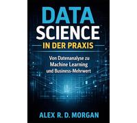 Data Science in der Praxis: Von Datenanalyse zu Machine Learning und Business-Mehrwert