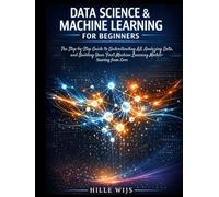 DATA SCIENCE & MACHINE LEARNING FOR BEGINNERS: The Step-by-Step Guide to Understanding AI, Analyzing Data, and Building Your First Machine Learning Models - Starting from Zero