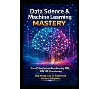 Data Science & Machine Learning Mastery: From Python Basics to Deep Learning, CNN, RNN, NLP & Transformers | Step-by-Step Guide for Beginners to Advanced AI Engineers