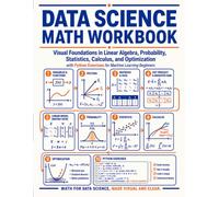Data Science Math Workbook: Visual Foundations in Linear Algebra, Probability, Statistics, Calculus, and Optimization with Python Exercises for Machine Learning Beginners