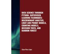 DATA SCIENCE THROUGH PYTHON. SUPERVISED LEARNING TECHNIQUES: DISCRIMINANT ANALYSIS, LOGIT AND PROBIT MODELS, COUNTING MODELS, DECISION TREES, AND RANDOM FOREST