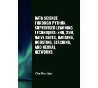 DATA SCIENCE THROUGH PYTHON. SUPERVISED LEARNING TECHNIQUES: kNN, SVM, NAIVE BAYES, BAGGING, BOOSTING, STACKING, AND NEURAL NETWORKS