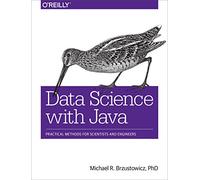 Data Science with Java: Practical Methods for Scientists and Engineers