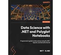 Data Science with .NET and Polyglot Notebooks: Programmer's guide to data science using ML.NET, OpenAI, and Semantic Kernel