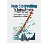 Data Storytelling for Business Decisions: A Practical Guide to Data Visualisation and Storytelling for Data and Business Analysts