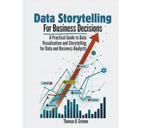 Data Storytelling for Business Decisions: A Practical Guide to Data Visualisation and Storytelling for Data and Business Analysts