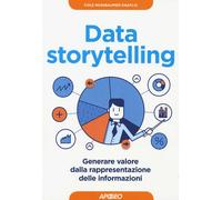 Data storytelling. Generare valore dalla rappresentazione delle informazio...