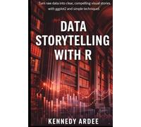 DATA STORYTELLING WITH R: Turn Raw Data into Clear, Compelling Visual Stories Using ggplot2 and Simple Techniques