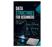 Data Structures for Beginners: Learn Arrays, Lists, Stacks, Queues, Trees, and Graphs Simply
