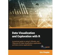 Data Visualization and Exploration with R: A practical guide to using R, RStudio, and Tidyverse for data visualization, exploration, and data science applications