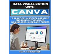 Data Visualization with Canva: A Practical Guide for Creating Engaging Infographics, Dashboards, Slides and Charts
