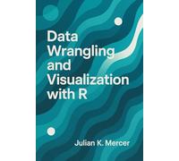 Data Wrangling and Visualization with R: A Comprehensive Guide: Cleaning, Transforming, and Visualizing Real-World Data Using the Tidyverse