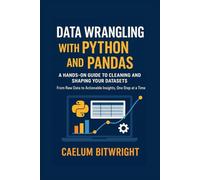 Data Wrangling with Python and Pandas: A Hands-On Guide to Cleaning and Shaping Your Datasets. From Raw Data to Actionable Insights, One Step at a Time