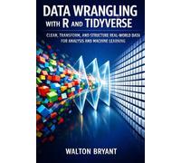 DATA WRANGLING WITH R AND TIDYVERSE: CLEAN, TRANSFORM, AND STRUCTURE REAL-WORLD DATA FOR ANALYSIS AND MACHINE LEARNING
