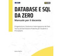 Database e SQL da zero: Manuale per il docente: Progettazione, Gestione e Interrogazione dei Dati. Teoria ed Esercitazioni Pratiche per Studenti e Principianti.