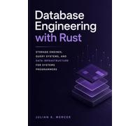 Database Engineering with Rust: Storage Engines, Query Systems, and Data Infrastructure for Systems Programmers