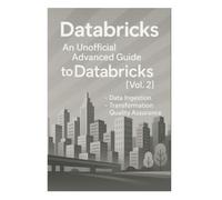 Databricks - An Unofficial Advanced Guide to Databricks [Vol. 2]: Data Ingestion, Transformation, Monitoring, and Cost Optimization