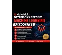 DATABRICKS CERTIFIED MACHINE LEARNING ASSOCIATE: Master Machine Learning Concepts with Realistic Practice Questions and Detailed Exam-Style Explanations