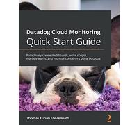Datadog Cloud Monitoring Quick Start Guide: Proactively create dashboards, write scripts, manage alerts, and monitor containers using Datadog