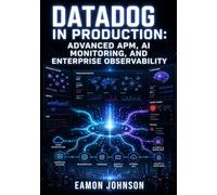 DATADOG IN PRODUCTION: ADVANCED APM, AI MONITORING, AND ENTERPRISE OBSERVABILITY: Building Resilient Systems with Real-Time Analytics and Security