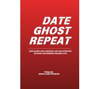 Date Ghost Repeat (Dating Advice, Finding Love, Understanding People): How Dating Apps, Ghosting, and the Attention Economy Are Rewiring Modern Love