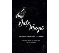 Date Magic - Das Date-Ideen Buch für Paare: 120 Date Ideen, um eure Liebe aufzufrischen!
