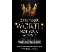 Date Your Worth, Not Your Wound: A Path to the Secure, Balanced and Abundant Relationship You Deserve - Where Settling is NOT an Option