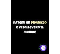 Datemi un prosecco e vi solleverò il mondo. Quaderno degli appunti divertente, Block notes 100 pagine A5 idea regalo per amici colleghi