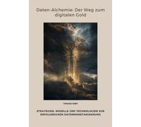Daten-Alchemie: Der Weg zum digitalen Gold: Strategien, Modelle und Technologien zur erfolgreichen Datenmonetarisierung