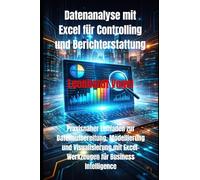 Datenanalyse mit Excel für Controlling und Berichterstattung: Praxisnaher Leitfaden zur Datenaufbereitung, Modellierung und Visualisierung mit Excel-Werkzeugen für Business Intelligence