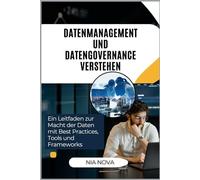 DATENMANAGEMENT UND DATENGOVERNANCE VERSTEHEN: Ein Leitfaden zur Macht der Daten mit Best Practices, Tools und Frameworks