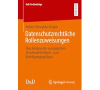 Datenschutzrechtliche Rollenzuweisungen: Eine Analyse des europäischen Verantwortlichkeits- und Beteiligungsgefüges: Eine Analyse Des ... Und Beteiligungsgefüges