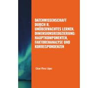 DATENWISSENSCHAFT DURCH R. UNÜBERWACHTES LERNEN. DIMENSIONSREDUZIERUNG: HAUPTKOMPONENTEN, FAKTORENANALYSE UND KORRESPONDENZEN