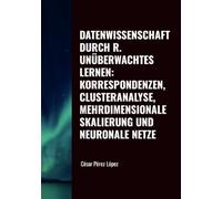 DATENWISSENSCHAFT DURCH R. UNÜBERWACHTES LERNEN: KORRESPONDENZEN, CLUSTERANALYSE, MEHRDIMENSIONALE SKALIERUNG UND NEURONALE NETZE
