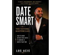 DateSmart: The Vetting Masterclass: How to Know Within Three Dates If Someone Is Worth Your Time