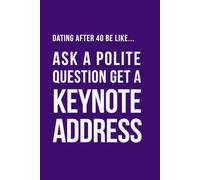 Dating After 40 Be Like... Ask a Polite Question Get a Keynote Address: A funny dating notebook featuring modern midlife humour and 100 lined pages