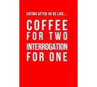 Dating After 40 Be Like... Coffee For Two Interrogation For One: A funny dating notebook featuring modern midlife humour and 100 lined pages