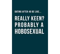 Dating After 40 Be Like... Really Keen? Probably a Hobosexual: A 100 lined pages notebook for singles over 40, perfect gag gift for; friends who are ... secret Santa, perfect present for dating