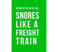 Dating After 40 Be Like... Snores Like A Freight Train: A funny dating humour notebook contains 100 plain lined pages