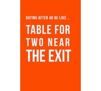 Dating After 40 Be Like… Table for Two Near the Exit Notebook: A Funny Dating Notebook for Singles Over 40, Hilarious Gag Gift for Friends, ... Dating App Survivors and Modern Dating Humour