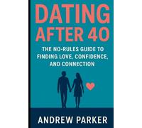 Dating After 40: The No-Rules Guide to Finding Love, Confidence, and Connection: A Modern Playbook for Second-Chance Dating, Healthy Relationships, and Attracting the Partner You Deserve