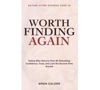 Dating After Divorce Over 40: Worth Finding Again - A guide to dating after divorce over 40 - rebuilding confidence, trust, and love the second time around.