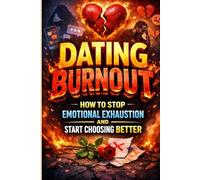 Dating Burnout: How to Stop Emotional Exhaustion and Start Choosing Better: A Practical Guide to Overcome Dating Fatigue, Rewire Attachment Triggers, and Build Calm, Secure Connections,Break Toxic
