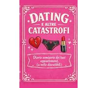 DATING E ALTRE CATASTROFI: Diario semiserio dei tuoi appuntamenti (a volte discutibili)