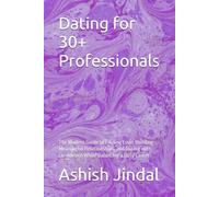 Dating for 30+ Professionals: The Modern Guide to Finding Love, Building Meaningful Relationships, and Dating with Confidence While Balancing a Busy Career