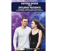 DATING GUIDE FOR EPILEPSY PATIENTS: Strategies for Confidence, Open Communication, Personal Safety, and Successful Romantic Connections