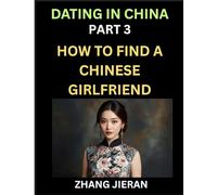 Dating in China (Part 3)- How to Find a Chinese Girlfriend, A Guide to Meeting, Connecting and Forming Relationship with Chinese Asian Women